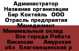 Администратор › Название организации ­ Бар Коктейль, ООО › Отрасль предприятия ­ Менеджмент › Минимальный оклад ­ 30 000 - Все города Работа » Вакансии   . Амурская обл.,Благовещенский р-н